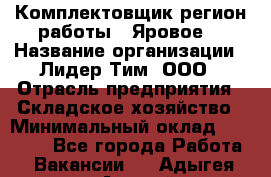 Комплектовщик(регион работы - Яровое) › Название организации ­ Лидер Тим, ООО › Отрасль предприятия ­ Складское хозяйство › Минимальный оклад ­ 36 000 - Все города Работа » Вакансии   . Адыгея респ.,Адыгейск г.